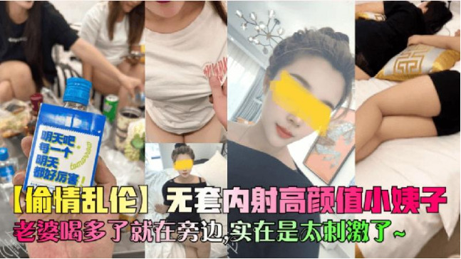 偷情亂倫無套內射高顏值小姨子老婆喝多了就在旁邊