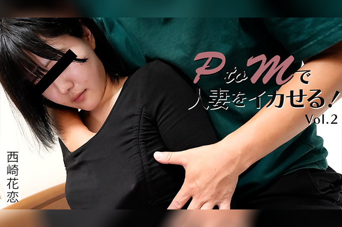 用PtoM让人妻高潮！Vol.2 西崎花恋