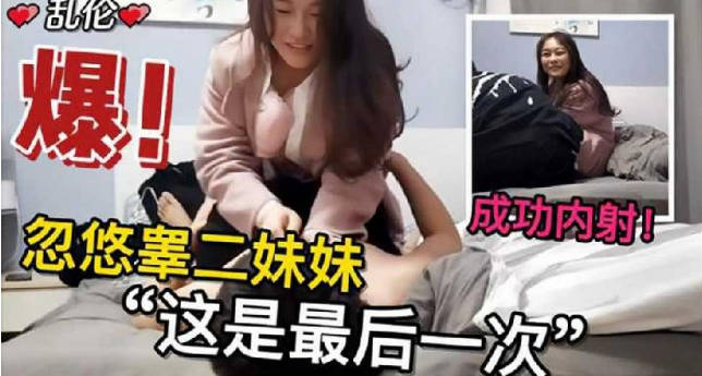 亂倫兄妹忽悠妹妹這是最後一次，終於操到並內射了親妹