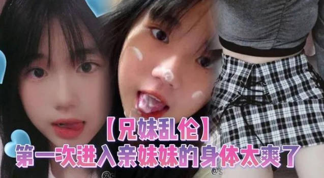 兄妹亂倫第一次進入親妹妹的身體太爽了