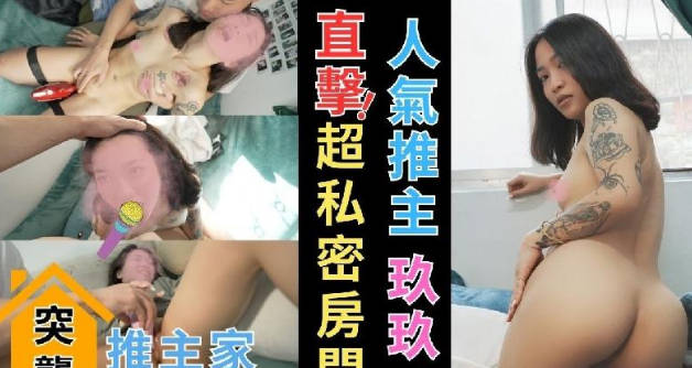 【突袭推主家】直击人气推主玖玖的家！炮机超过激！在玖玖的床上做爱超香超淫荡！
