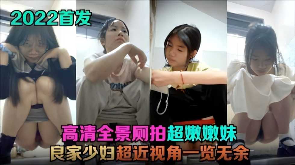【2023首发】 高清全景厕拍!超嫩嫩妹，良家少妇，超近视角一览无余! 