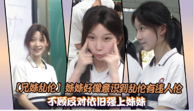 兄妹亂倫妹妹好像意識到亂倫有違人倫不顧反對依舊強上妹妹