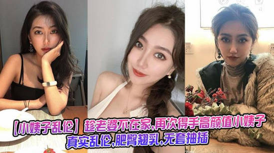 小姨子亂倫趁老婆不在家再次得手高顏值小姨子真實亂倫肥臀翹乳無套抽插