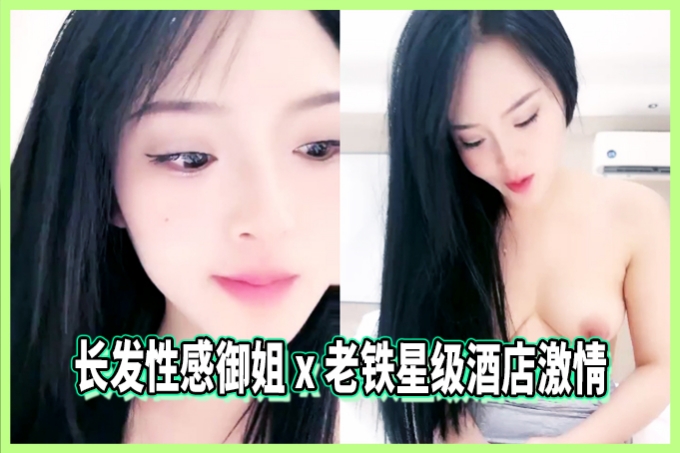 【爆火推荐】长发性感御姐x 老铁星级酒店激情现场！多体位高潮不断，国语娇喘求饶！