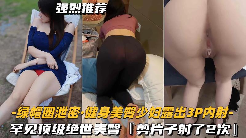 綠帽圈洩密-健身美臀少婦露出3P內射罕見頂級絕世美臀剪片射了2次