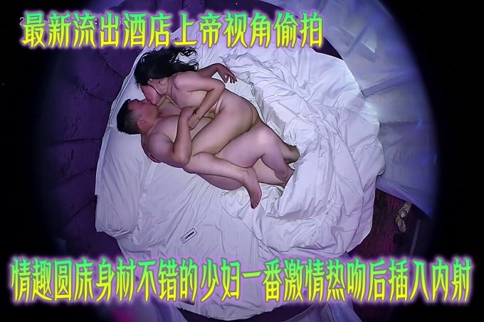 最新流出酒店上帝视角愉拍情趣圆床身材不错的少妇一番激情热吻后插入内射