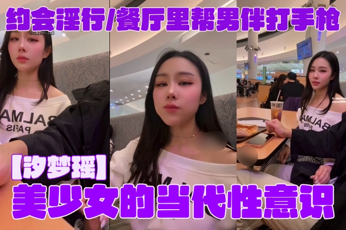 【汐梦瑶】美少女的当代性意识。约会淫行，餐厅里帮男伴打手枪